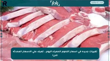 تغيرات جديدة في أسعار اللحوم الحمراء اليوم.. تعرف على الأسعار المحدثة الآن!